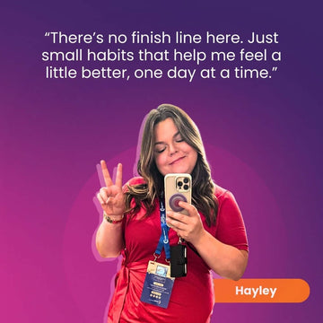 “There’s no finish line here. Just small habits that help me feel a little better, one day at a time.” - Hayley